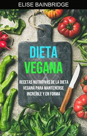 Dieta vegana. Recetas Nutritivas De La Dieta Vegana Para Mantenerse Increíble Y En Forma cover image