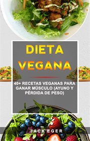 Dieta vegana. 40+ Recetas Veganas Para Ganar Músculo (Ayuno Y Pérdida De Peso) cover image