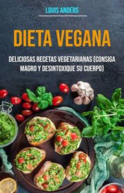 Dieta vegana: deliciosas recetas vegetarianas (consiga magro y desintoxique su cuerpo). Deliciosas Recetas Veganas (Adelgaza y Desintoxica tu Cuerpo) cover image