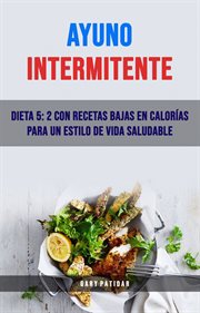 Ayuno intermitente. Dieta 5: 2 Con Recetas Bajas En Calorías Para Un Estilo De Vida Saludable cover image
