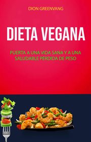 Dieta vegana. Puerta A Una Vida Sana Y A Una Saludable Pérdida De Peso cover image
