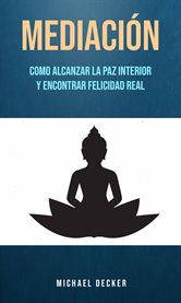 Mediación. Como Alcanzar La Paz Interior Y Encontrar Felicidad Real cover image