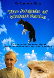 The angels of wakantanka. A sweet story to understand the relationship between man and dog cover image