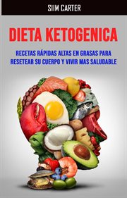 Dieta ketogenica:recetas rápidas altas en grasas para resetear su cuerpo y vivir mas saludable cover image