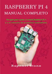 Raspberry pi 4 manual completo. Una guía paso a paso a la nueva Raspberry Pi 4 y a la creación de proyectos innovadores cover image