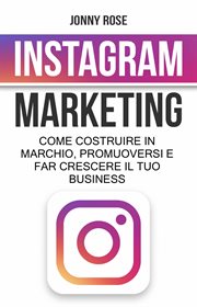 Instagram Marketing : Come Costruire Un Marchio, Promuoversi E Far Crescere Il Tuo Business cover image
