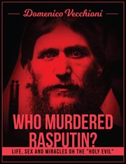 Who murdered rasputin? life, sex and miracles of the holy evil cover image