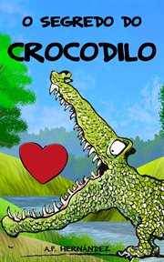 O Segredo Do Crocodilo : Um Educativo Conto Infantil Para Crianças Com O Qual Potencializar a Autoestima cover image