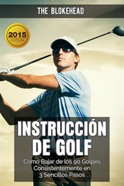 Instrucción de golf. Cómo bajar de los 90 golpes Consistentemente en 3 sencillos pasos cover image