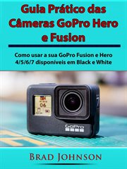 Guia Prático das Câmeras GoPro Hero e Fusion : Como Usar A Sua Gopro Fusion E Hero 4/5/6/7 Disponíveis Em Black E White cover image