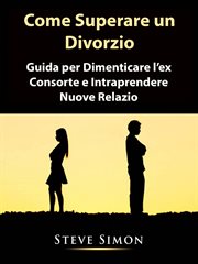 Come Superare un Divorzio : Guida Per Dimenticare L'ex Consorte E Intraprendere Nuove Relazio cover image
