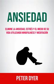 Ansiedad: elimine la ansiedad, estrés y el miedo de su vida utilizando mindfulness y meditación cover image