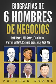 Biografías de 6 hombres de negocios. Jeff Bezos, Bill Gates, Elon Musk, Warren Buffett, Richard Branson, and Jack Ma cover image