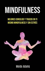 Mindfulness: mejores consejos y trucos en ti mismo mindfulness y sin estrés cover image