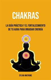 Chakras: la guía práctica y el fortalecimiento de tu aura para irradiar energía cover image