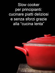 Slow cooker per principianti: cucinare piatti deliziosi e senza sforzi grazie alla "cucina lenta" cover image