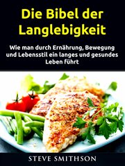 Die Bibel der Langlebigkeit : Wie Man Durch Ernährung, Bewegung Und Lebensstil Ein Langes Und Gesundes Leben Führt cover image