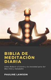 Biblia de meditación diaria. Cómo Reducir el Estrés y la Ansiedad para Ser Más Feliz y Saludable cover image