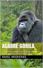 Agarre gorila. ¡16 ejercicios simples que le darán a USTED el agarre como un par de gruesos alicates cover image