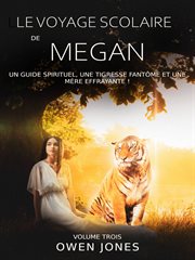 Le voyage scolaire de megan. Un guide spirituel, une tigresse fantme et une mère effrayante ! cover image