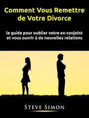 Comment vous remettre de votre divorce. le guide pour oublier votre ex-conjoint et vous ouvrir à de nouvelles relations cover image