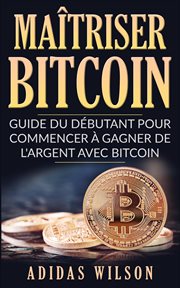 Maîtriser bitcoin - guide du débutant pour commencer à gagner de l'argent avec bitcoin cover image