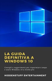 La Guida Definitiva a Windows 10 : Consigli E Suggerimenti Per Risparmiare Tempo E Usare Windows 10 A Livello Pro cover image