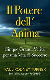 Il Potere dell' Anima : Cinque Grandi Verità Per Una Vita Di Successo cover image