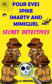 Four eyes, spike, smarty, and mimiguel. secret detectives. Children's / Adolescents' Novel - Thriller / Humor. Reading from 8-9 to 11-12 years old cover image