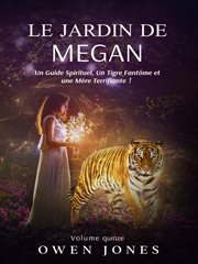 Le jardin de megan. Un Guide Spirituel, un Tigre Fantme et une Mère Terrifiante ! cover image