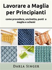 Lavorare a Maglia per Principianti : Come Procedere, Uncinetto, Punti A Maglia E Schemi cover image