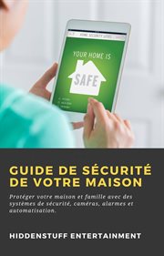 Guide de sécurité de votre maison. Protéger votre maison et famille avec des systèmes de sécurité, caméras, alarmes et automatisation cover image