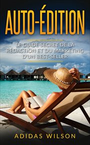 Auto-édition. Le guide secret de la rédaction et du marketing d'un best-seller cover image