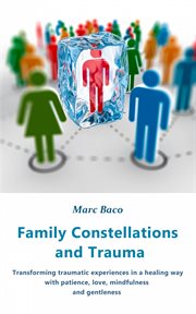 Family constellations and trauma. With patience, love, mindfulness and gentleness Transforming traumatic experiences in a healing way cover image