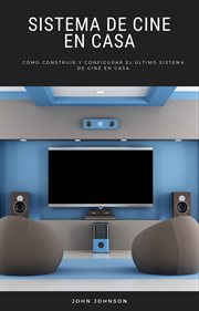 Sistema de cine en casa. Cómo Construir y Configurar el Último Sistema de Cine en Casa cover image