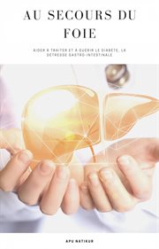 Au secours du foie. Aider à traiter et à guérir le diabète, la détresse gastro-intestinale cover image