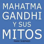 Mahatma gandhi y sus mitos: desobediencia civil, no violencia y satyagraha en el mundo real cover image
