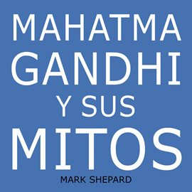Cover image for Mahatma Gandhi y sus mitos: Desobediencia civil, no violencia y Satyagraha en el mundo real