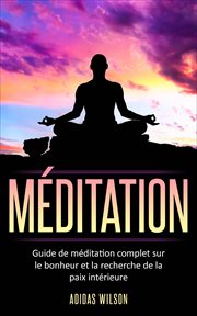 Méditation. Guide de méditation complet sur le bonheur et la recherche de la paix intérieure cover image