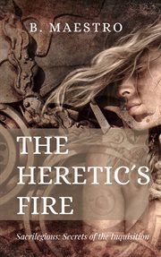 The heretic's fire. Sacrilegious: Secrets of the Inquisition cover image