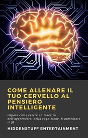Come allenare il tuo cervello al pensiero intelligente : Impara Come Essere Un Maestro Nell'apprendere, Nella Cognizione, & Aumentare Il Qi cover image
