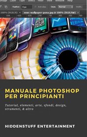 Manuale Photoshop per principianti : Tutorial, Elementi, Arte, Sfondi, Design, Strumenti, & Altro cover image