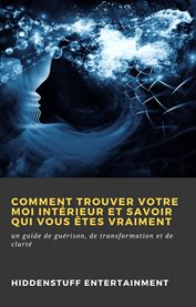 Comment trouver votre moi intérieur et savoir qui vous êtes vraiment. un guide de guérison, de transformation et de clarté cover image