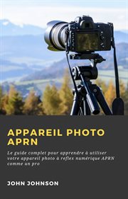 Appareil photo aprn :. Le guide complet pour apprendre à utiliser votre appareil photo à reflex numérique APRN comme un pro cover image