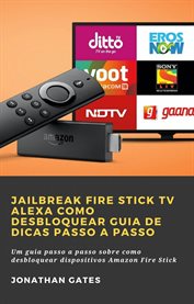Jailbreak Fire Stick TV Alexa Como desbloquear Guia de dicas passo a passo : Um Guia Passo A Passo Sobre Como Desbloquear Dispositivos Amazon Fire Stick cover image
