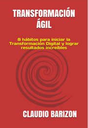 TRANSFORMACION AGIL : 8 HABITOS PARA INICIAR LA TRANSFORMACION DIGITAL Y LOGRAR RESULTADOS INCREIBLES cover image
