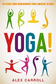 ¡yoga!. 50 Poses Para Principiantes Para Empezar Tu Viaje cover image