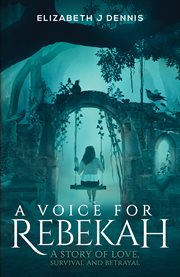 A voice for rebekah. A Story of Love, Survival and Betrayal cover image