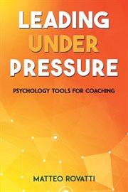 Leading Under Pressure : Psychology Tools for Coaching cover image
