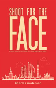 Shoot for the face. Crime and Punishment in Moscow Today cover image